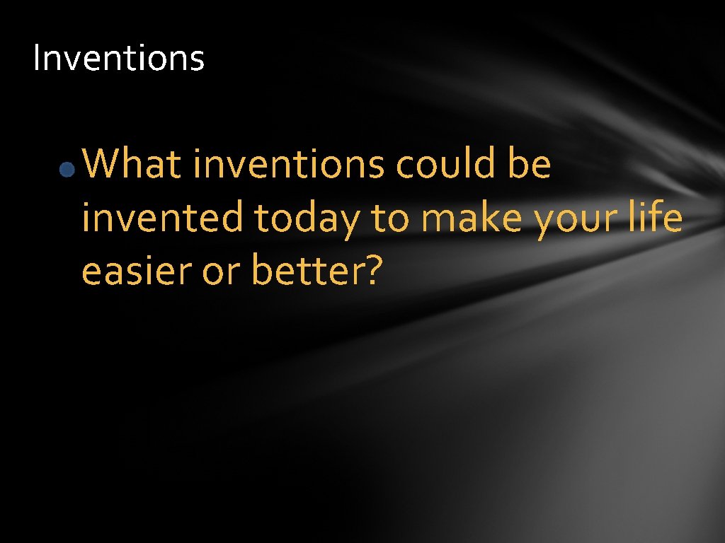 Inventions What inventions could be invented today to make your life easier or better?