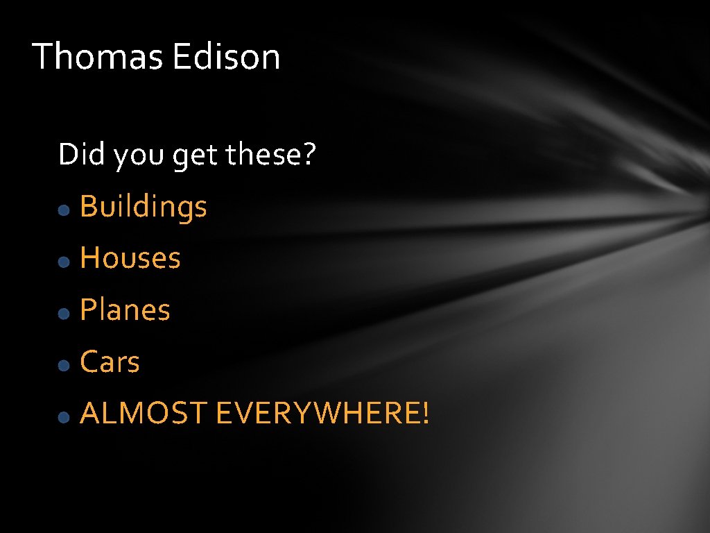 Thomas Edison Did you get these? Buildings Houses Planes Cars ALMOST EVERYWHERE! 