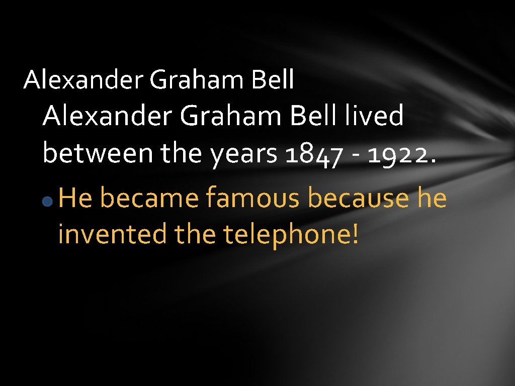 Alexander Graham Bell lived between the years 1847 - 1922. He became famous because