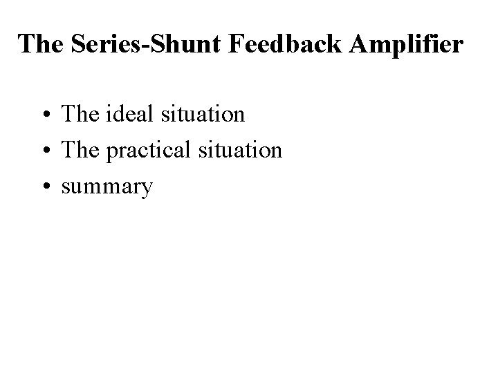 The Series-Shunt Feedback Amplifier • The ideal situation • The practical situation • summary