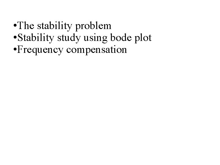 • The stability problem • Stability study using bode plot • Frequency compensation