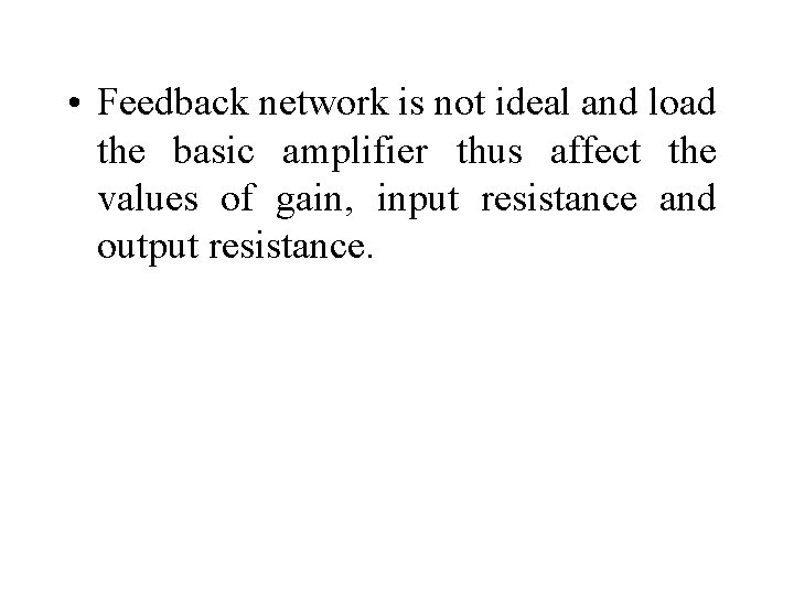  • Feedback network is not ideal and load the basic amplifier thus affect