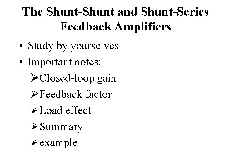 The Shunt-Shunt and Shunt-Series Feedback Amplifiers • Study by yourselves • Important notes: ØClosed-loop