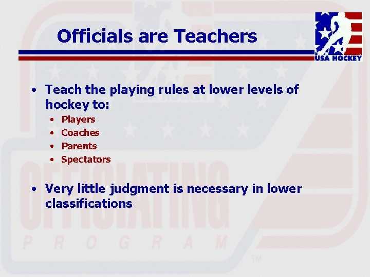 Officials are Teachers • Teach the playing rules at lower levels of hockey to: