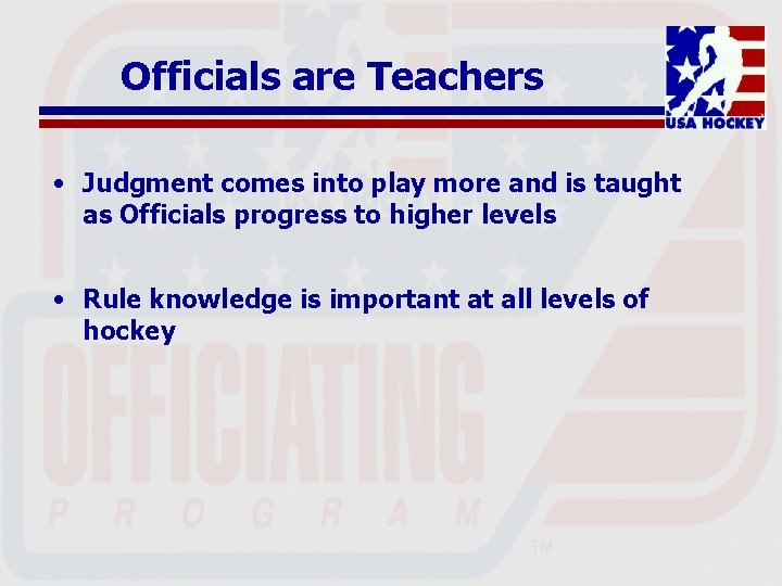 Officials are Teachers • Judgment comes into play more and is taught as Officials