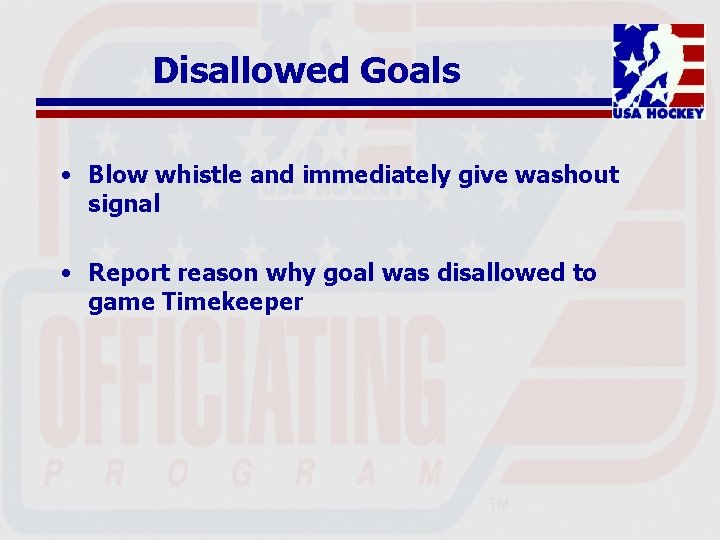 Disallowed Goals • Blow whistle and immediately give washout signal • Report reason why