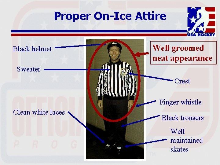 Proper On-Ice Attire Black helmet Well groomed neat appearance Sweater Crest Finger whistle Clean