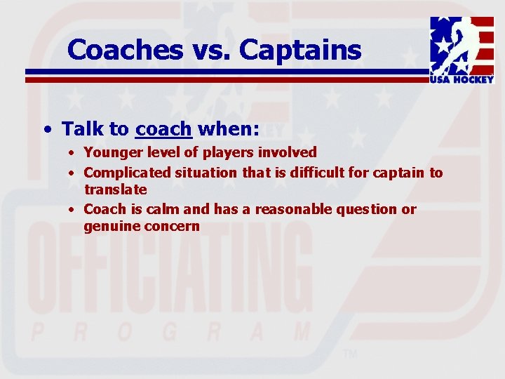 Coaches vs. Captains • Talk to coach when: • Younger level of players involved