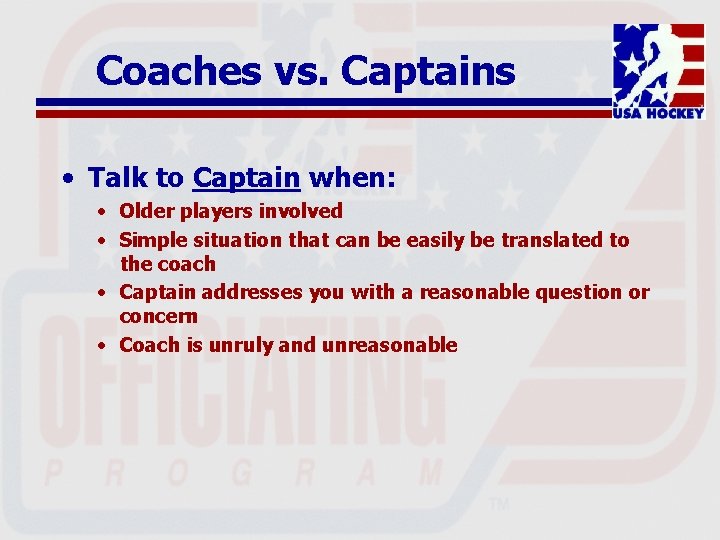 Coaches vs. Captains • Talk to Captain when: • Older players involved • Simple