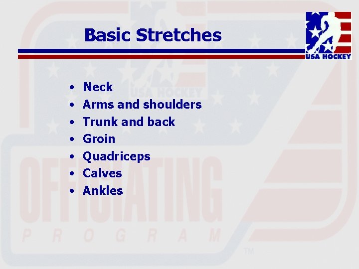 Basic Stretches • • Neck Arms and shoulders Trunk and back Groin Quadriceps Calves