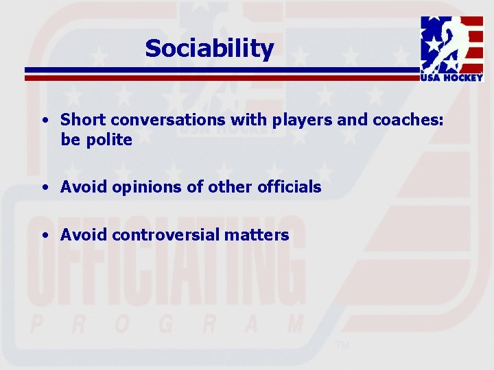 Sociability • Short conversations with players and coaches: be polite • Avoid opinions of