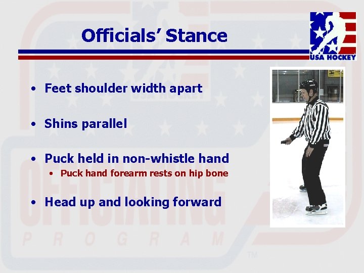 Officials’ Stance • Feet shoulder width apart • Shins parallel • Puck held in