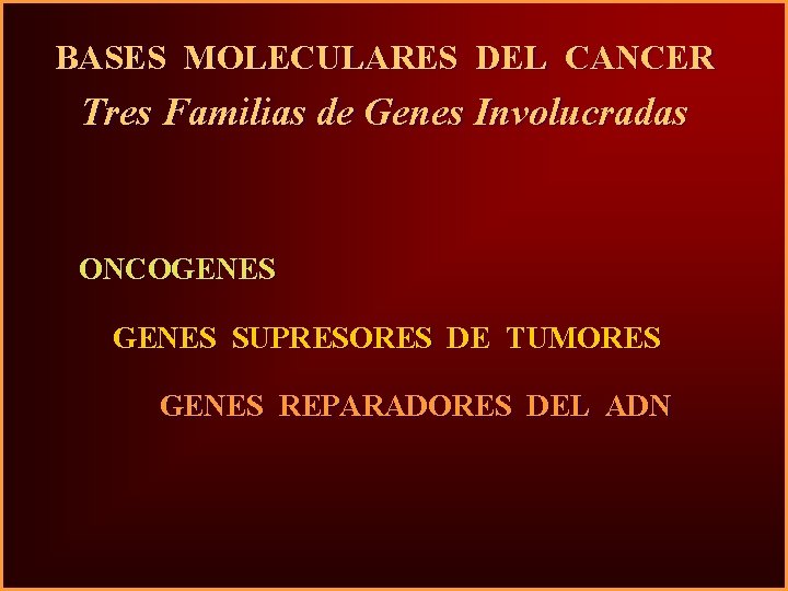 BASES MOLECULARES DEL CANCER Tres Familias de Genes Involucradas ONCOGENES SUPRESORES DE TUMORES GENES