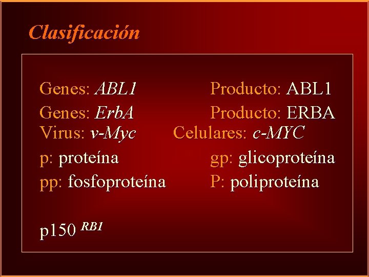 Clasificación Genes: ABL 1 Producto: ABL 1 Genes: Erb. A Producto: ERBA Virus: v-Myc