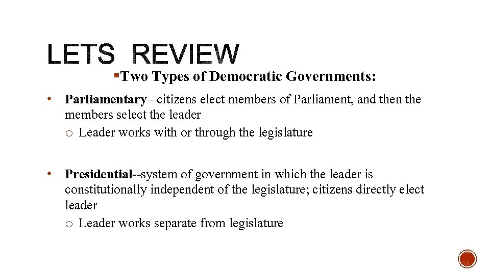 §Two Types of Democratic Governments: • Parliamentary– citizens elect members of Parliament, and then