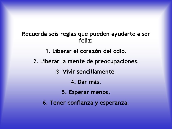 Recuerda seis reglas que pueden ayudarte a ser feliz: 1. Liberar el corazón del