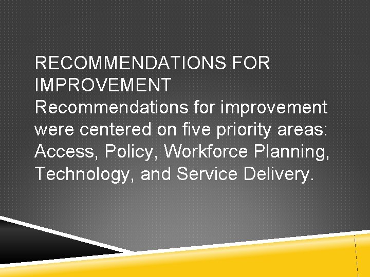 RECOMMENDATIONS FOR IMPROVEMENT Recommendations for improvement were centered on five priority areas: Access, Policy,
