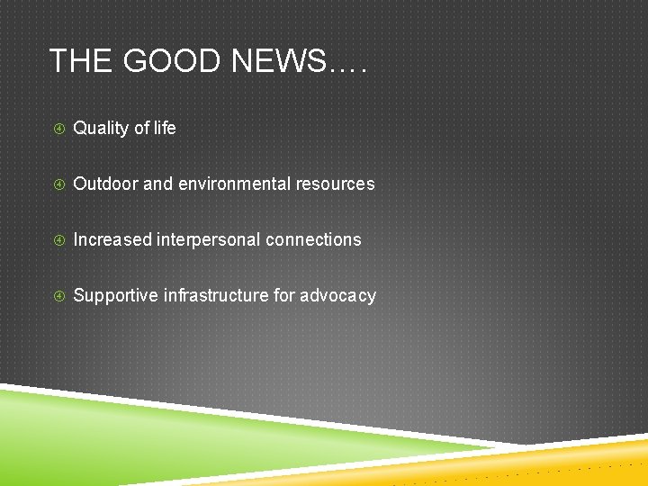 THE GOOD NEWS…. Quality of life Outdoor and environmental resources Increased interpersonal connections Supportive