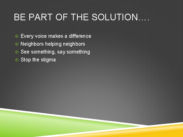 BE PART OF THE SOLUTION…. Every voice makes a difference Neighbors helping neighbors See