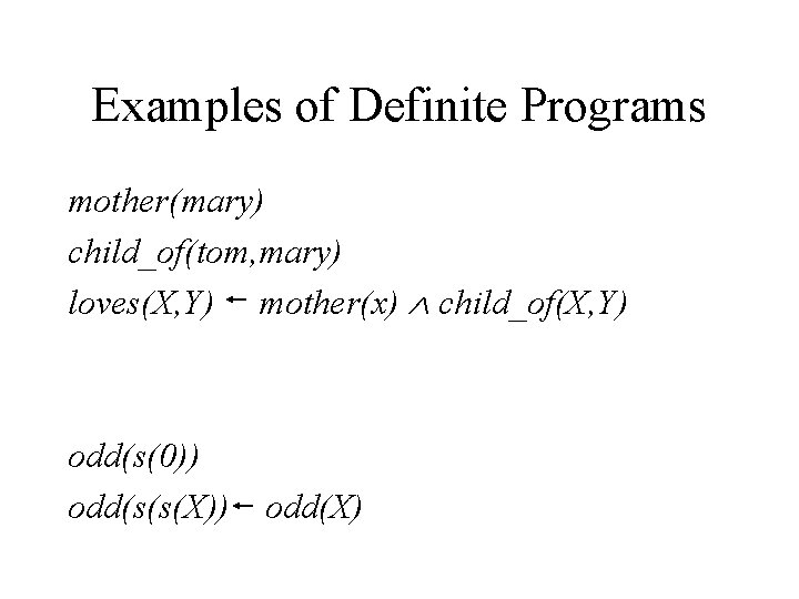 Examples of Definite Programs mother(mary) child_of(tom, mary) loves(X, Y) mother(x) child_of(X, Y) odd(s(0)) odd(s(s(X))