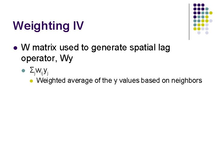 Weighting IV l W matrix used to generate spatial lag operator, Wy l Σjwijyj