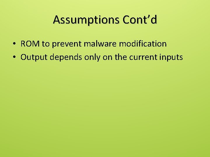 Assumptions Cont’d • ROM to prevent malware modification • Output depends only on the