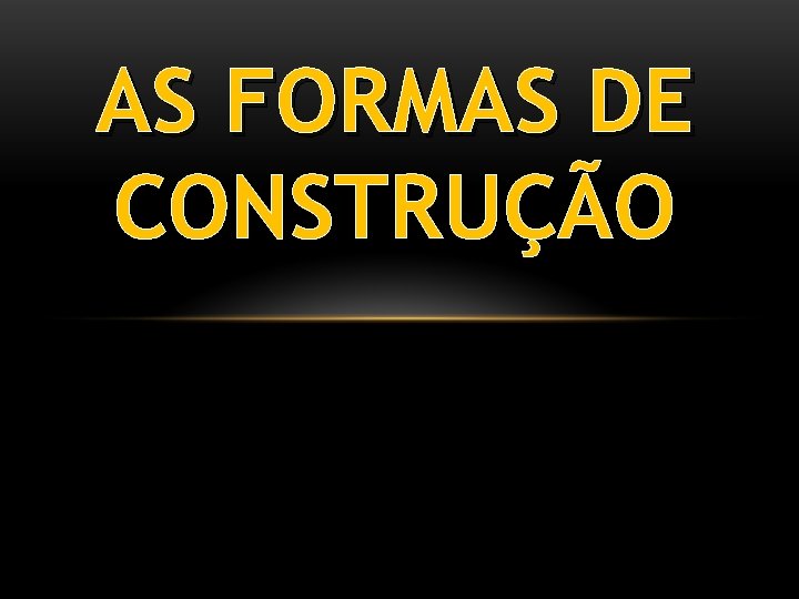 AS FORMAS DE CONSTRUÇÃO 