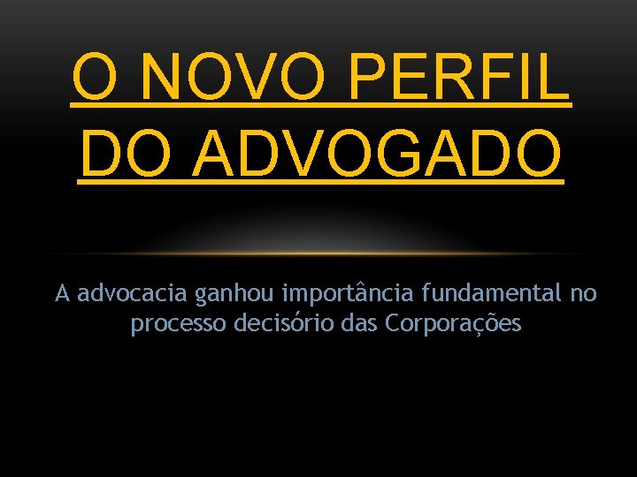 O NOVO PERFIL DO ADVOGADO A advocacia ganhou importância fundamental no processo decisório das