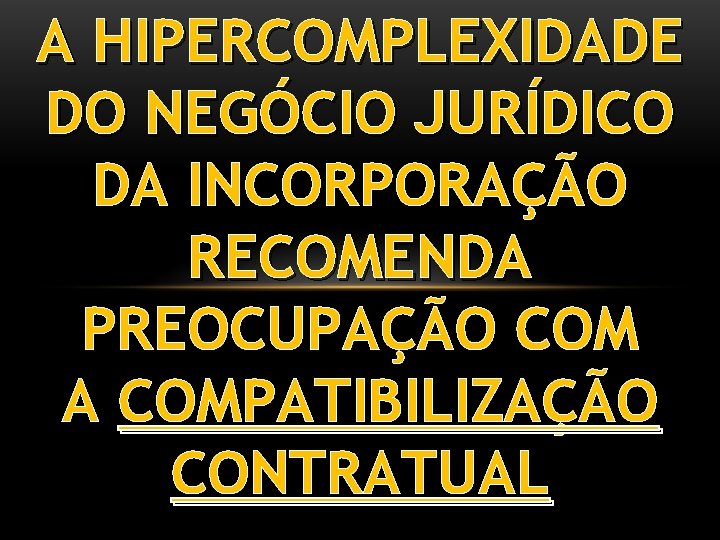 A HIPERCOMPLEXIDADE DO NEGÓCIO JURÍDICO DA INCORPORAÇÃO RECOMENDA PREOCUPAÇÃO COM A COMPATIBILIZAÇÃO CONTRATUAL 