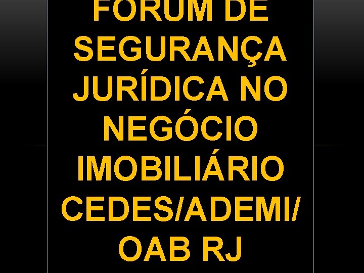 FÓRUM DE SEGURANÇA JURÍDICA NO NEGÓCIO IMOBILIÁRIO CEDES/ADEMI/ OAB RJ 