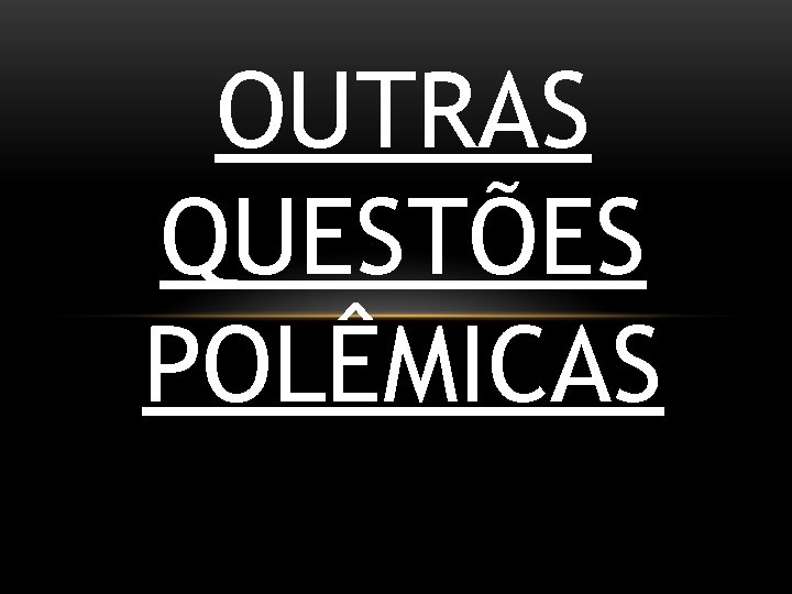 OUTRAS QUESTÕES POLÊMICAS 