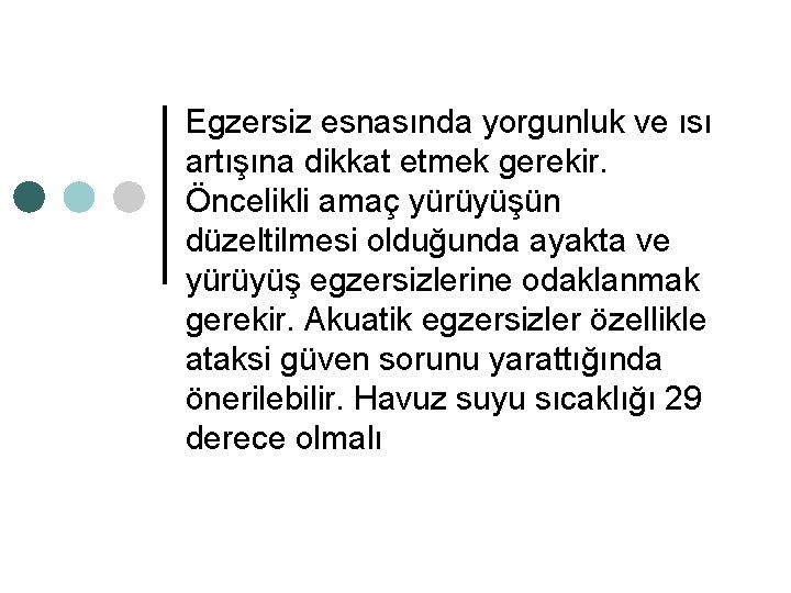 Egzersiz esnasında yorgunluk ve ısı artışına dikkat etmek gerekir. Öncelikli amaç yürüyüşün düzeltilmesi olduğunda