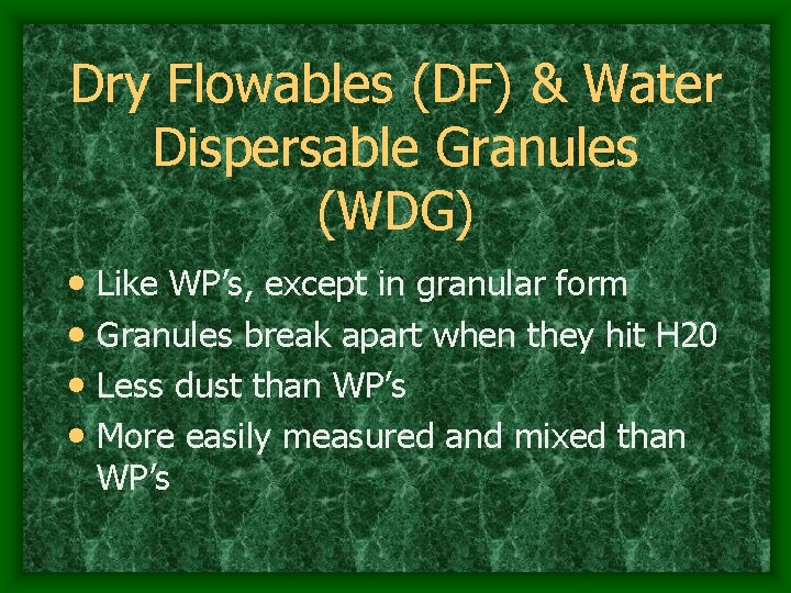 Dry Flowables (DF) & Water Dispersable Granules (WDG) • Like WP’s, except in granular