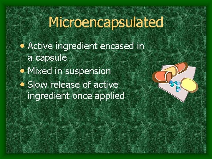 Microencapsulated • Active ingredient encased in a capsule • Mixed in suspension • Slow
