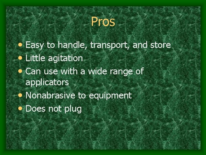 Pros • Easy to handle, transport, and store • Little agitation • Can use