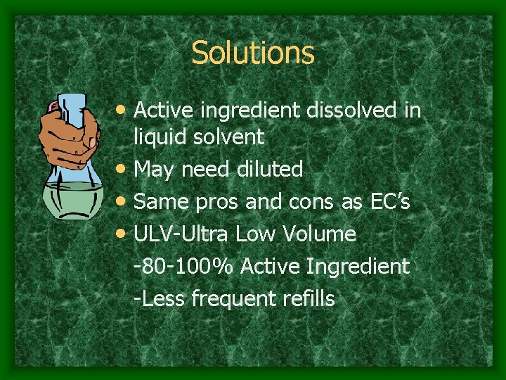Solutions • Active ingredient dissolved in liquid solvent • May need diluted • Same