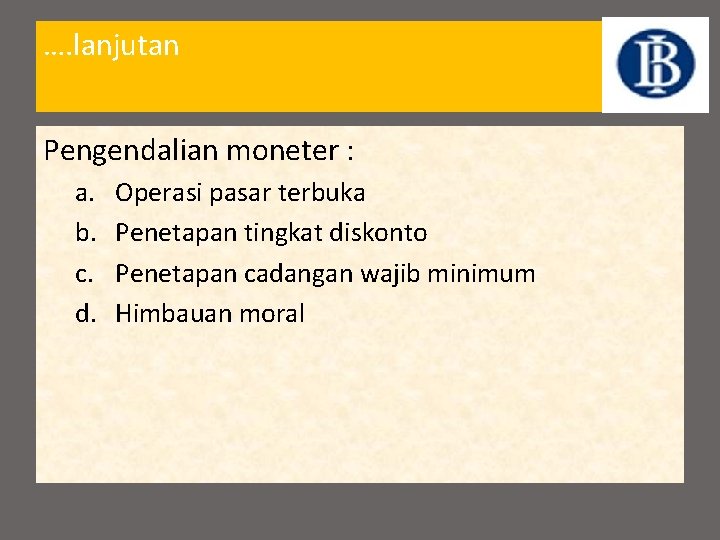 …. lanjutan Pengendalian moneter : a. b. c. d. Operasi pasar terbuka Penetapan tingkat