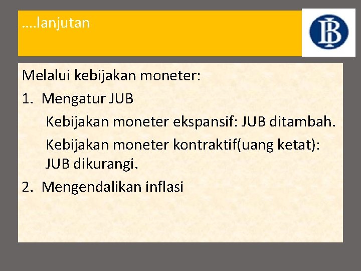 …. lanjutan Melalui kebijakan moneter: 1. Mengatur JUB Kebijakan moneter ekspansif: JUB ditambah. Kebijakan