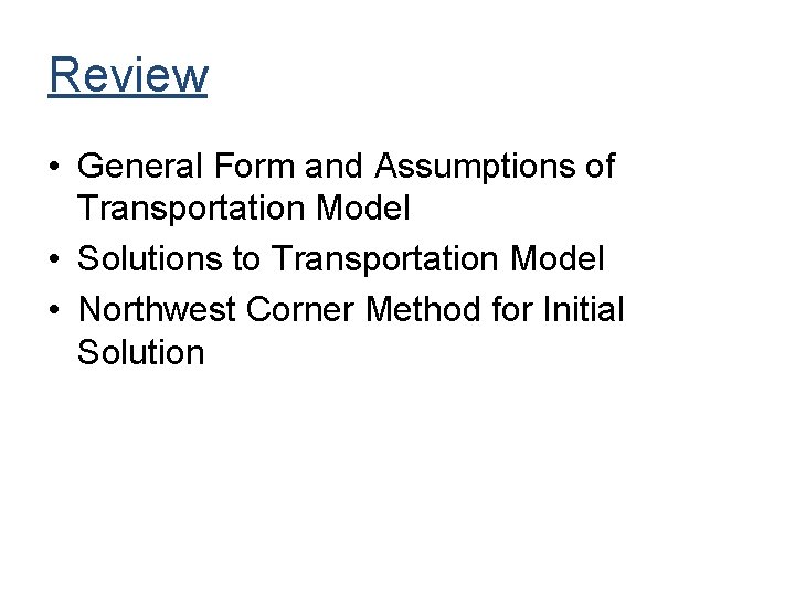 Review • General Form and Assumptions of Transportation Model • Solutions to Transportation Model