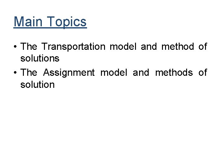 Main Topics • The Transportation model and method of solutions • The Assignment model