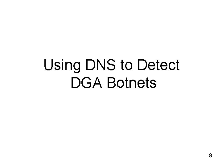 Using DNS to Detect DGA Botnets 8 