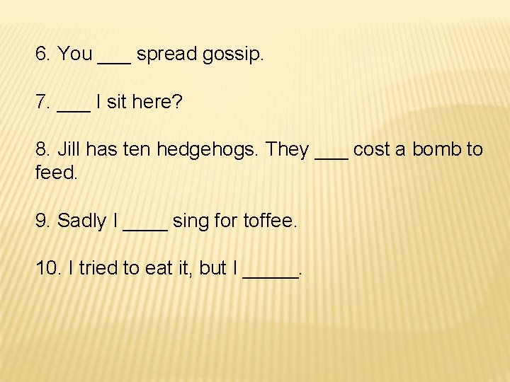 6. You ___ spread gossip. 7. ___ I sit here? 8. Jill has ten