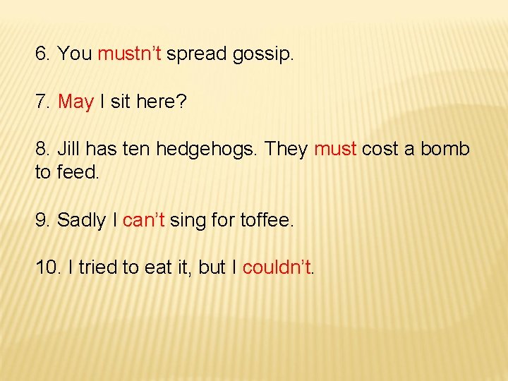 6. You mustn’t spread gossip. 7. May I sit here? 8. Jill has ten