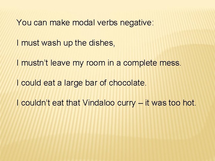 You can make modal verbs negative: I must wash up the dishes, I mustn’t