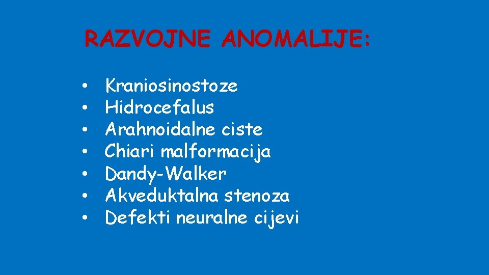 RAZVOJNE ANOMALIJE: • • Kraniosinostoze Hidrocefalus Arahnoidalne ciste Chiari malformacija Dandy-Walker Akveduktalna stenoza Defekti