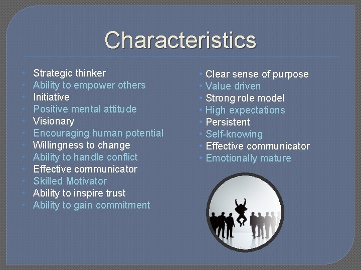 Characteristics • • • Strategic thinker Ability to empower others Initiative Positive mental attitude