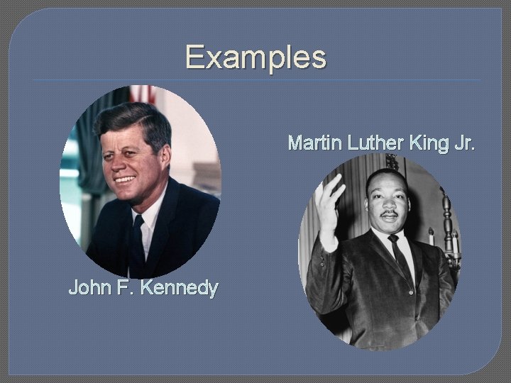 Examples Martin Luther King Jr. John F. Kennedy 