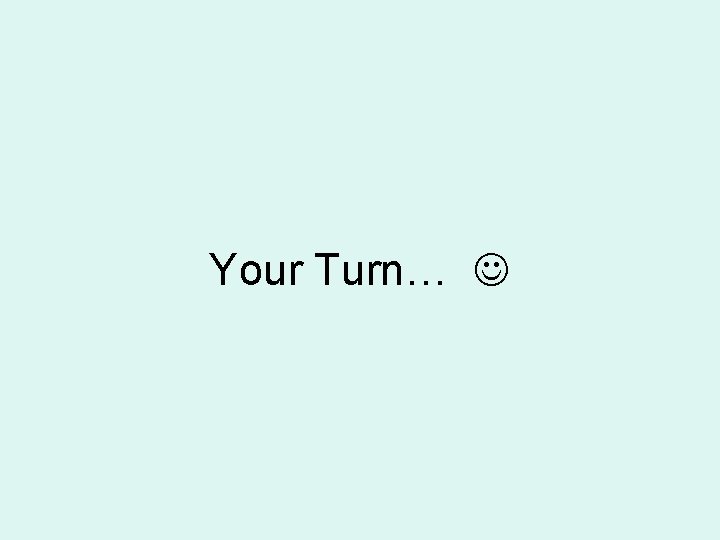 Your Turn… 