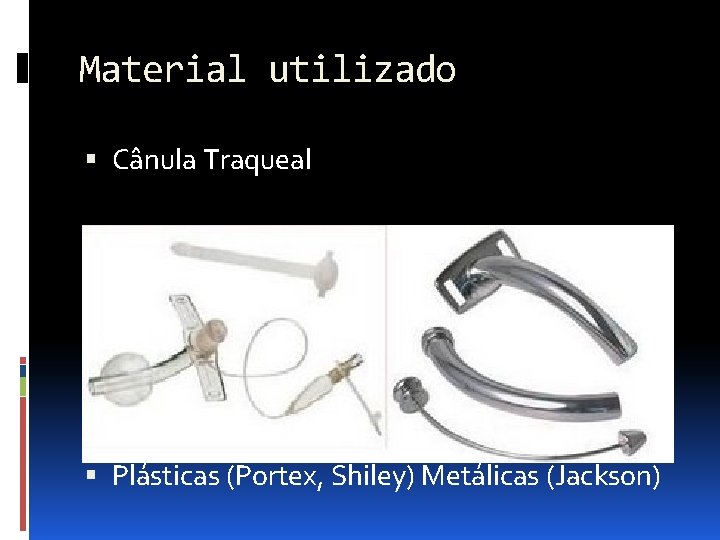 Material utilizado Cânula Traqueal Plásticas (Portex, Shiley) Metálicas (Jackson) 