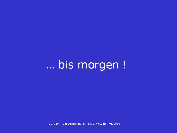 … bis morgen ! DS Kiew – Differenzieren (I) - Dr. L. Stäudel -